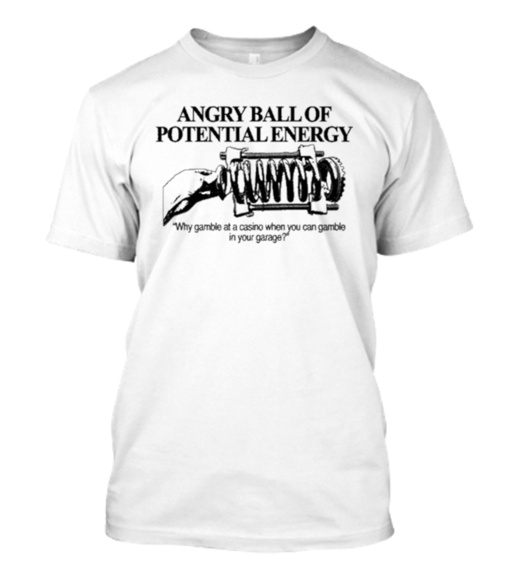 Angry Ball Of Potential Energy Why Gamble At A Casino When You Can Gamble In Your Garage Coiled Spring T-Shirt