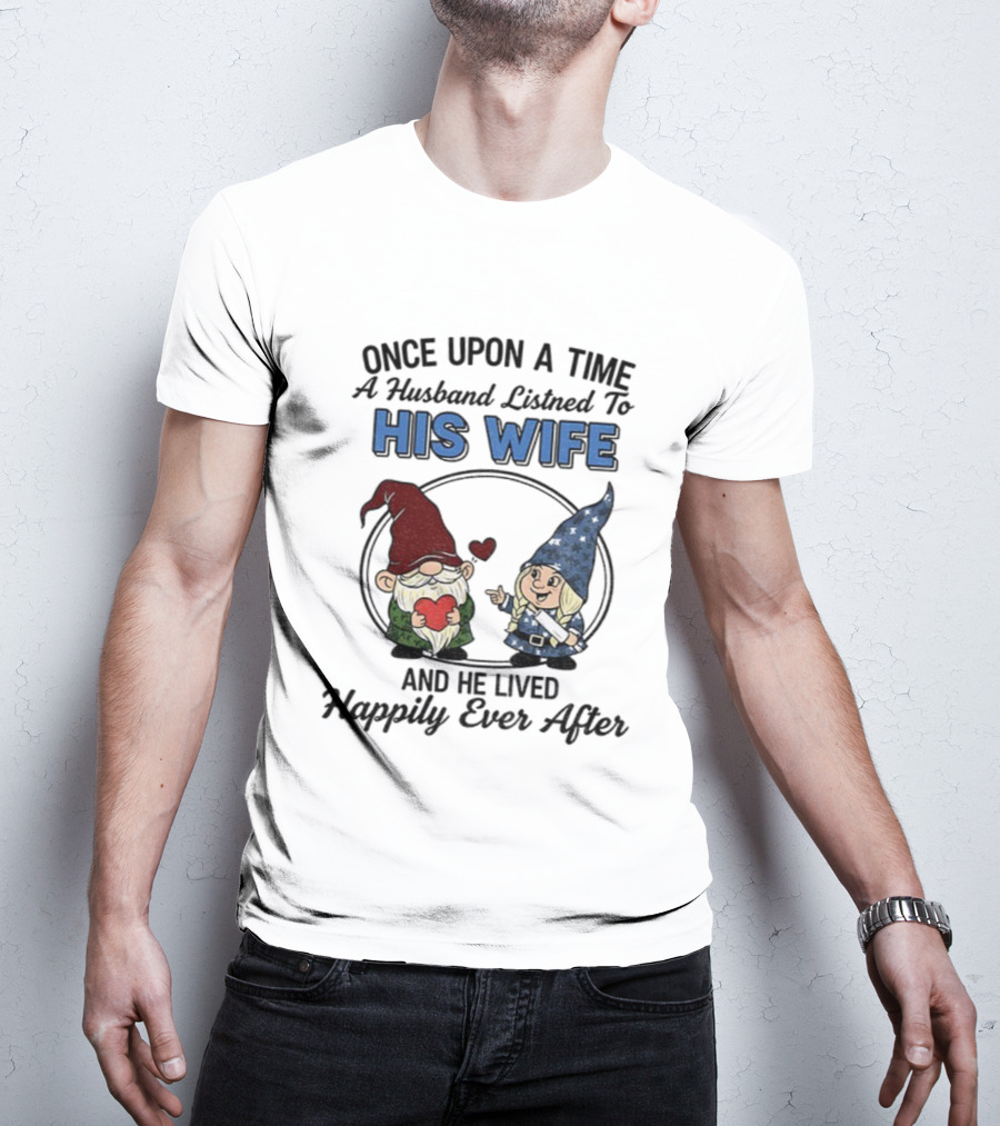 Once Upon A Time A Husband Listened To His Wife And He Lived Happily Ever After Gnomes T-Shirt