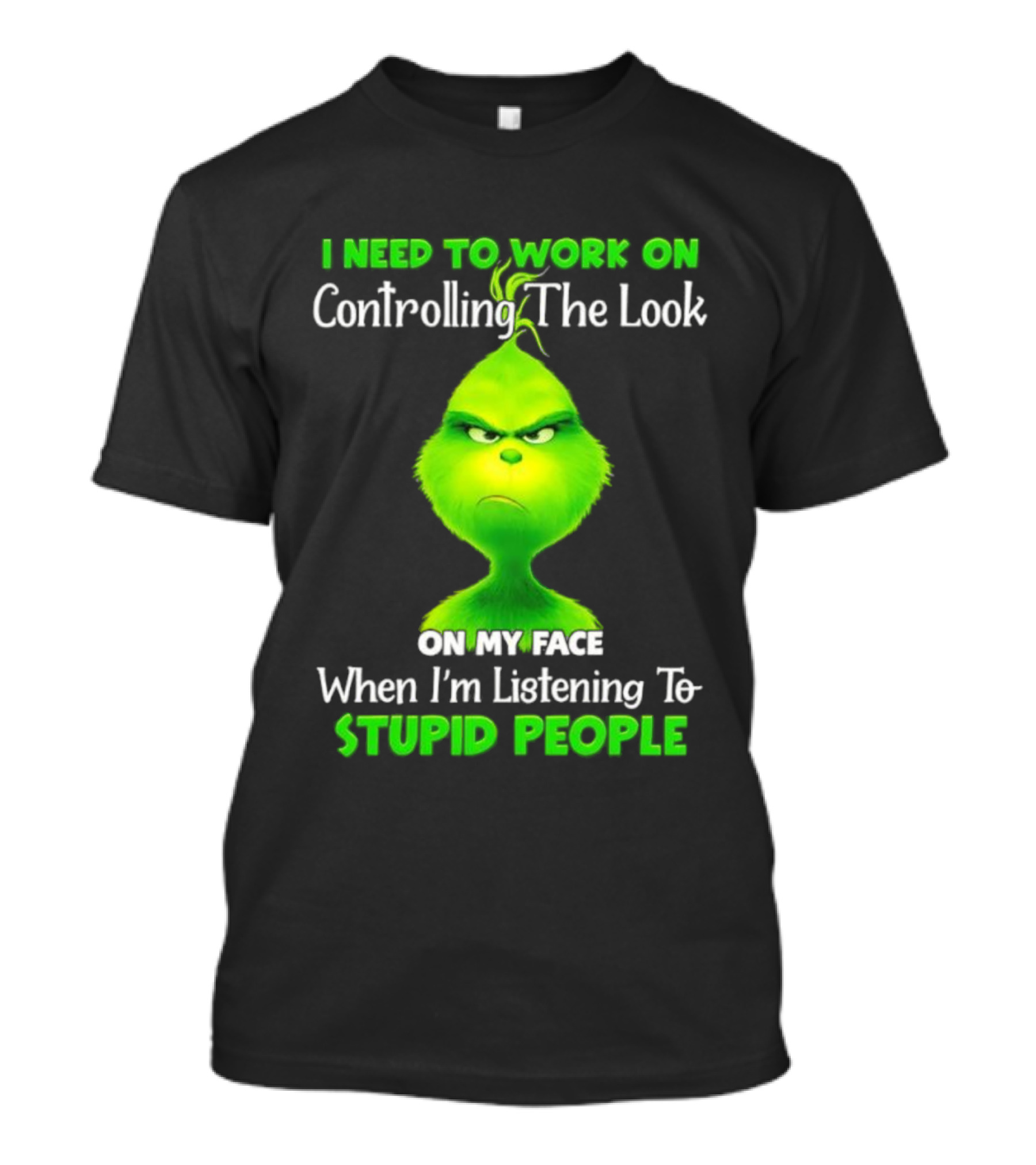 Grinch Controlling The Look On My Face When Listening To Stupid People T-Shirt