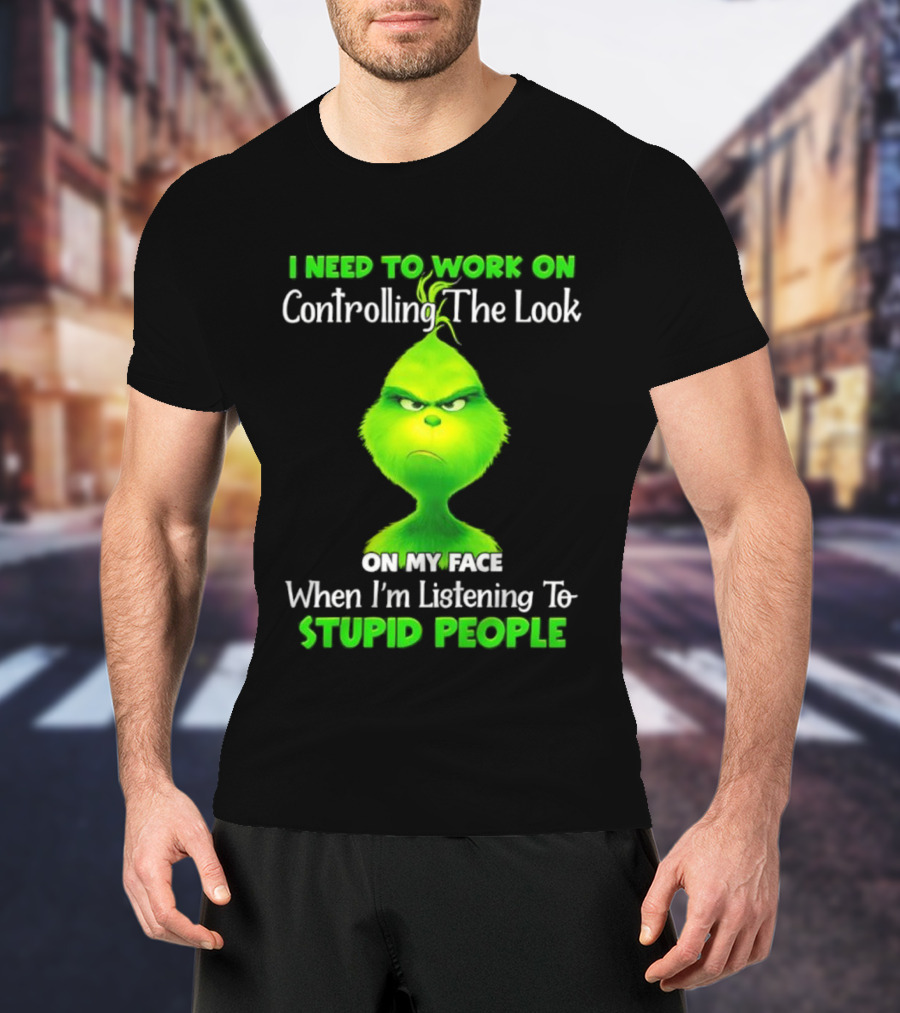 Grinch Controlling The Look On My Face When Listening To Stupid People T-Shirt