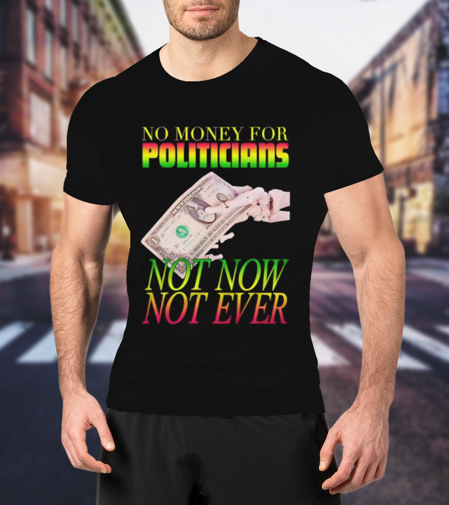 No Money For Politicians Not Now Not Ever Dollar Bill T-Shirt