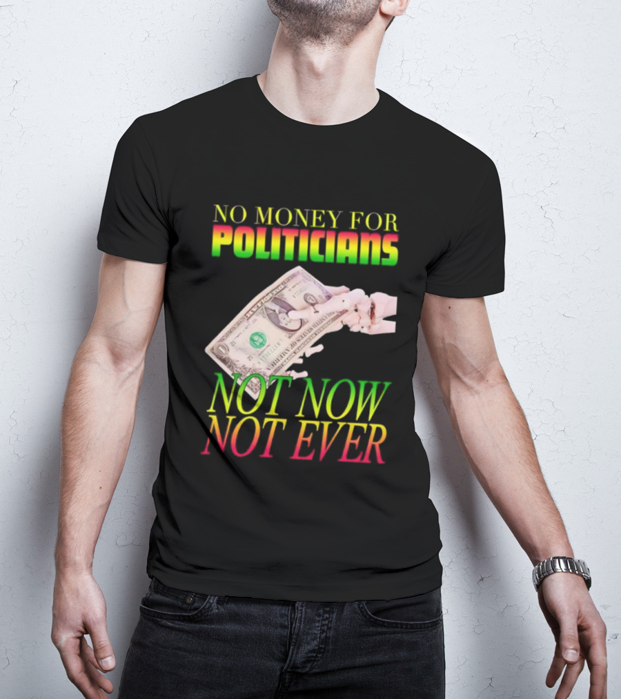 No Money For Politicians Not Now Not Ever Dollar Bill T-Shirt