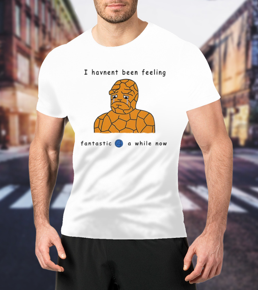 Ben Grimm Fantastic Four I Havnent Been Feeling Fantastic 4 A While Now T-Shirt