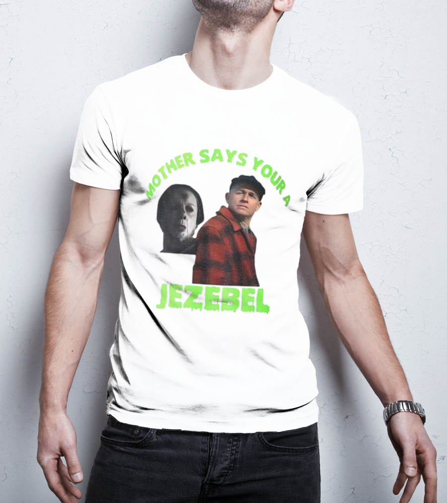 Mother Says You're A Jezebel Ed Gein Dark Humor T-Shirt
