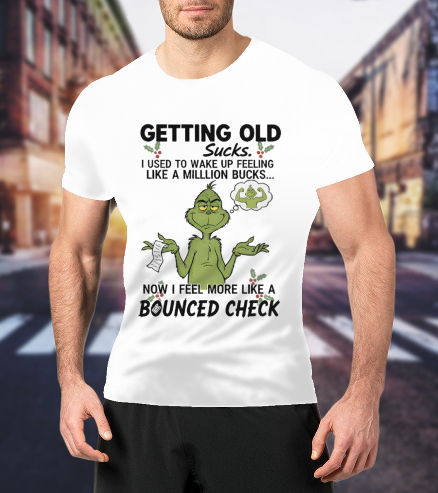 Getting Old Sucks Grinch I Used To Wake Up Feeling Like A Million Bucks Now I Feel More Like A Bounced Check T-Shirt