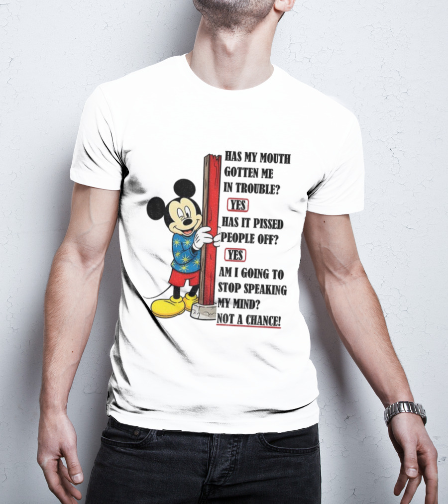 Mickey Has My Mouth Gotten Me In Trouble Yes Has It Pissed People Off Yes Am I Going To Stop Speaking My Mind Not A Chance T-Shirt