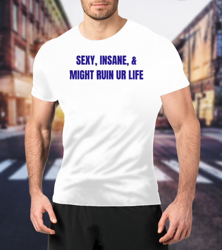 Sexy Insane Might Ruin Ur Life T-Shirt