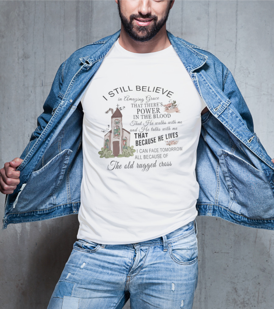 I Still Believe In Amazing Grace Power In The Blood Rugged Cross He Lives T-Shirt