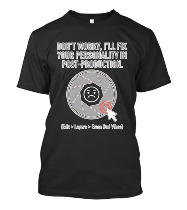 Don't Worry I'll Fix Your Personality In Post Production Edit Layers Erase Bad Vibes T-Shirt