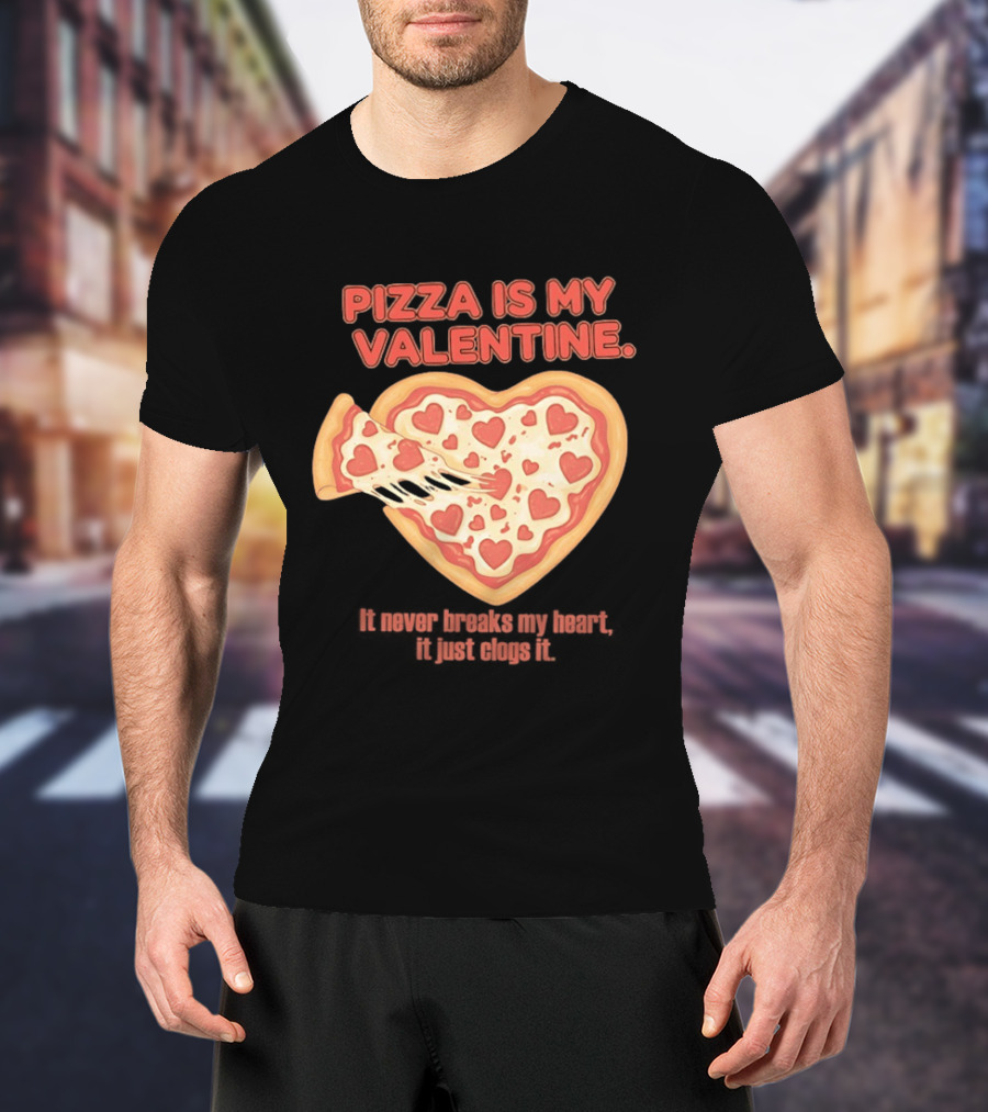 Pizza Is My Valentine It Never Breaks My Heart It Just Clogs It Heart Shaped Pizza Slice T-Shirt
