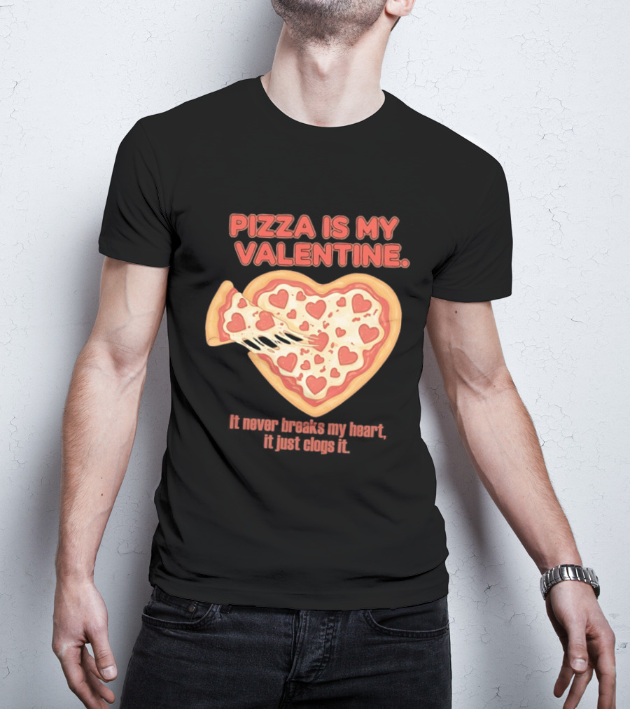 Pizza Is My Valentine It Never Breaks My Heart It Just Clogs It Heart Shaped Pizza Slice T-Shirt