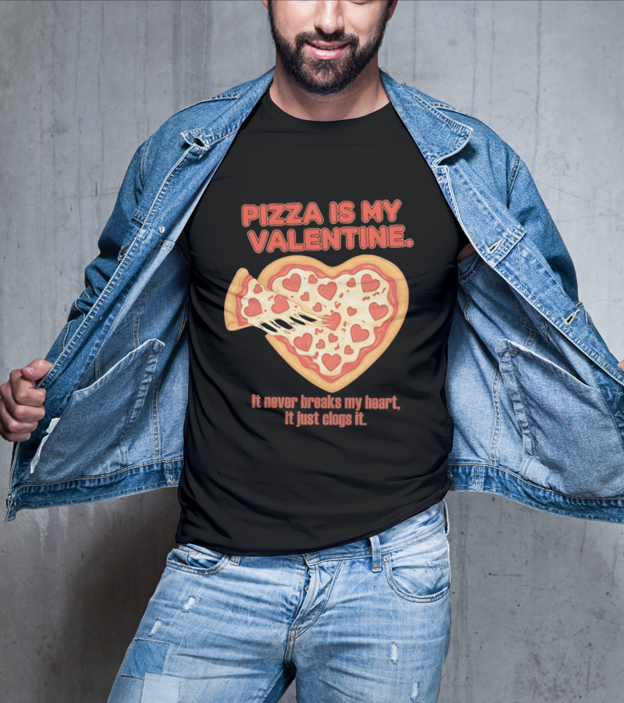 Pizza Is My Valentine It Never Breaks My Heart It Just Clogs It Heart Shaped Pizza Slice T-Shirt