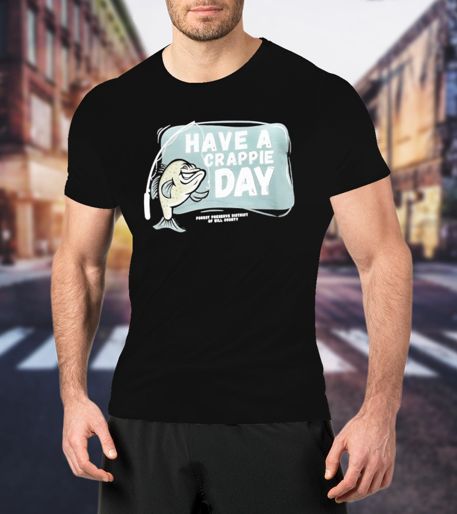 Have A Crappie Day Forest Preserve District Of Will County T-Shirt
