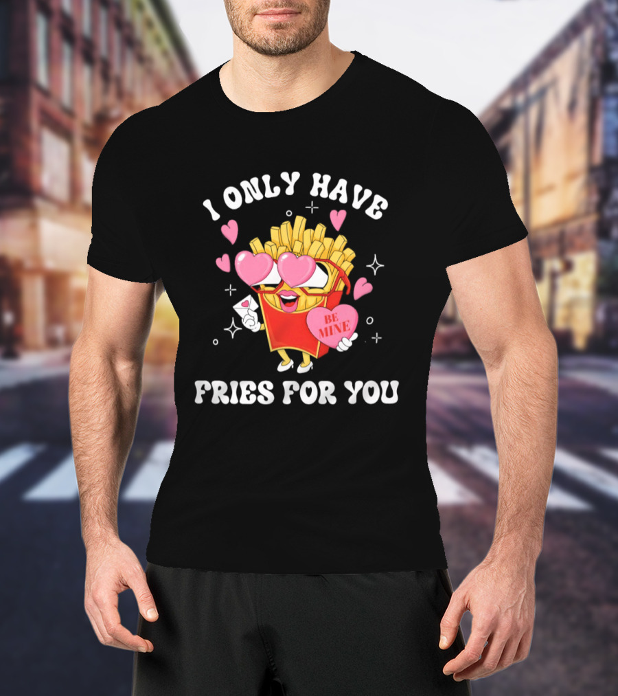 I Only Have Fries For You Be Mine Valentine's Day Hearts Cheesy Pun T-Shirt