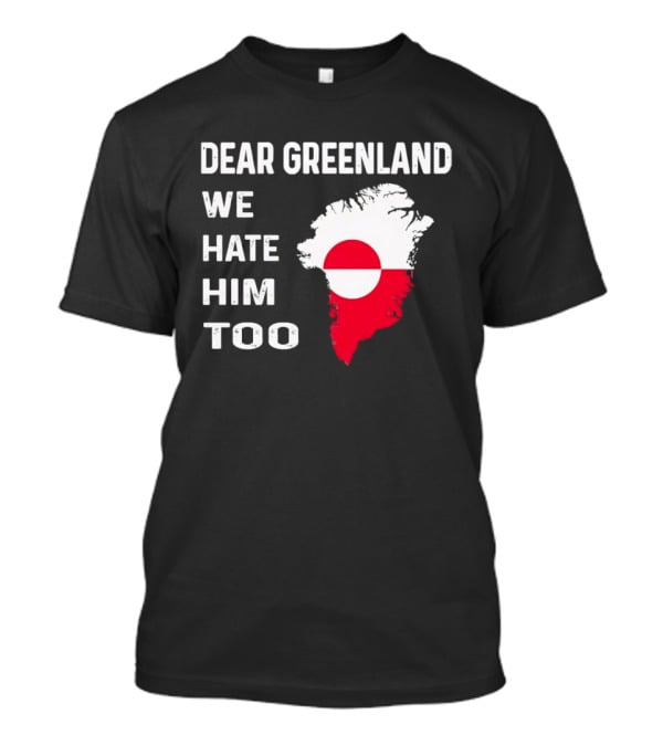 Dear Greenland We Hate Him Too Political Protest Greenland Flag T-Shirt