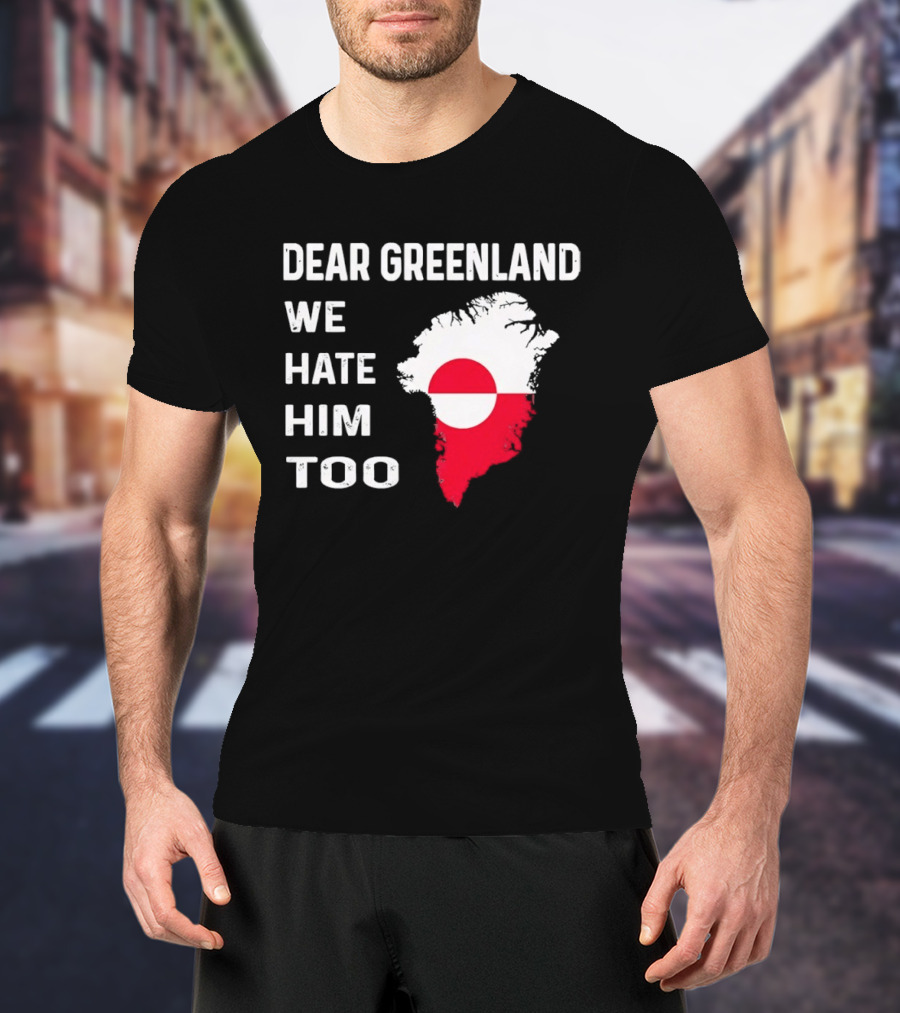 Dear Greenland We Hate Him Too Political Protest Greenland Flag T-Shirt