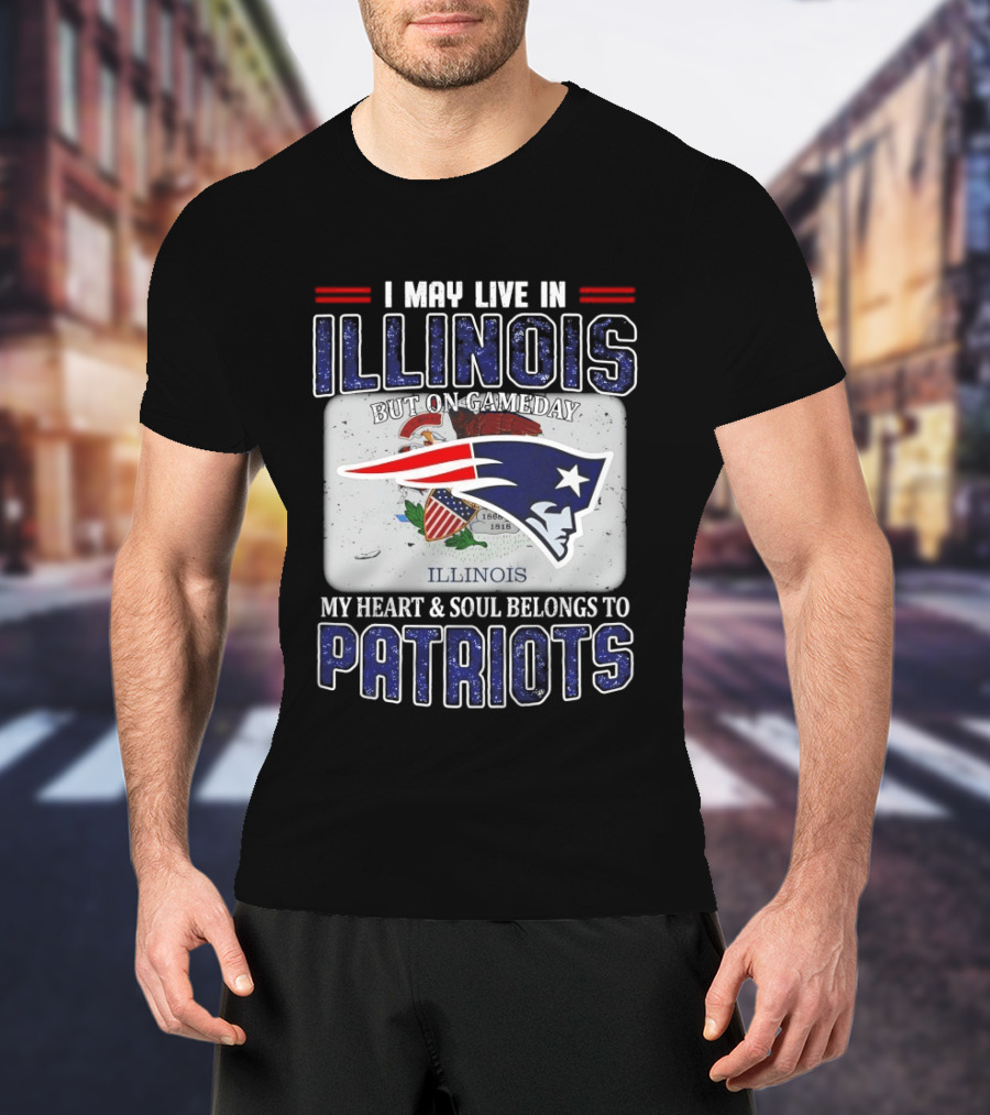 New England Patriots I May Live In Illinois But On Gameday My Heart & Soul Belongs To Patriots T-Shirt