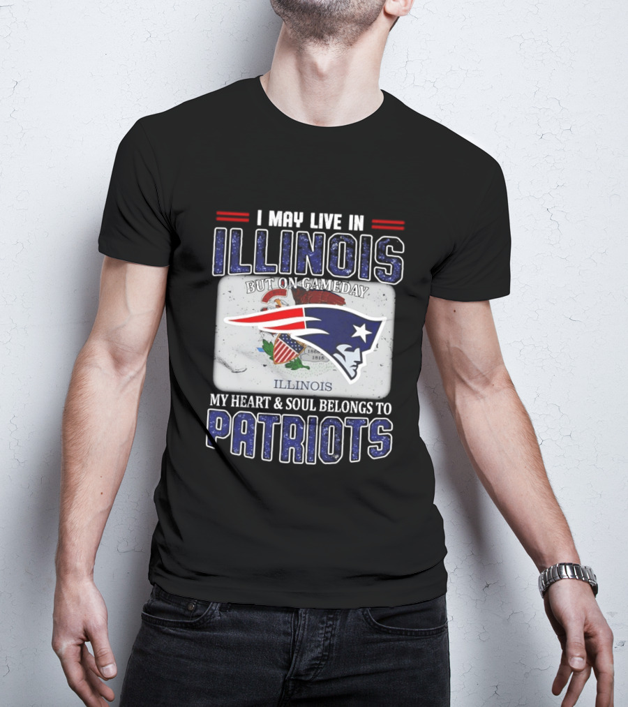 New England Patriots I May Live In Illinois But On Gameday My Heart & Soul Belongs To Patriots T-Shirt