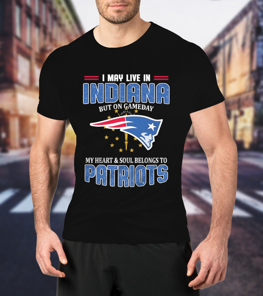I May Live In Indiana But On Gameday My Heart And Soul Belongs To Patriots T-Shirt