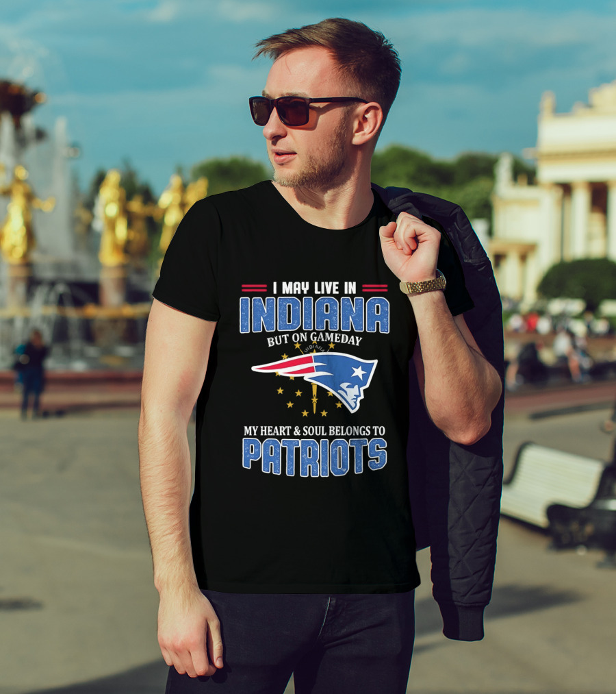 I May Live In Indiana But On Gameday My Heart And Soul Belongs To Patriots T-Shirt
