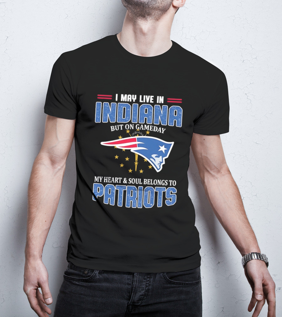 I May Live In Indiana But On Gameday My Heart And Soul Belongs To Patriots T-Shirt