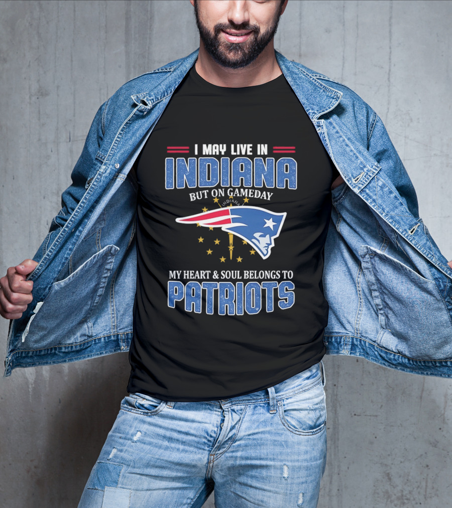 I May Live In Indiana But On Gameday My Heart And Soul Belongs To Patriots T-Shirt