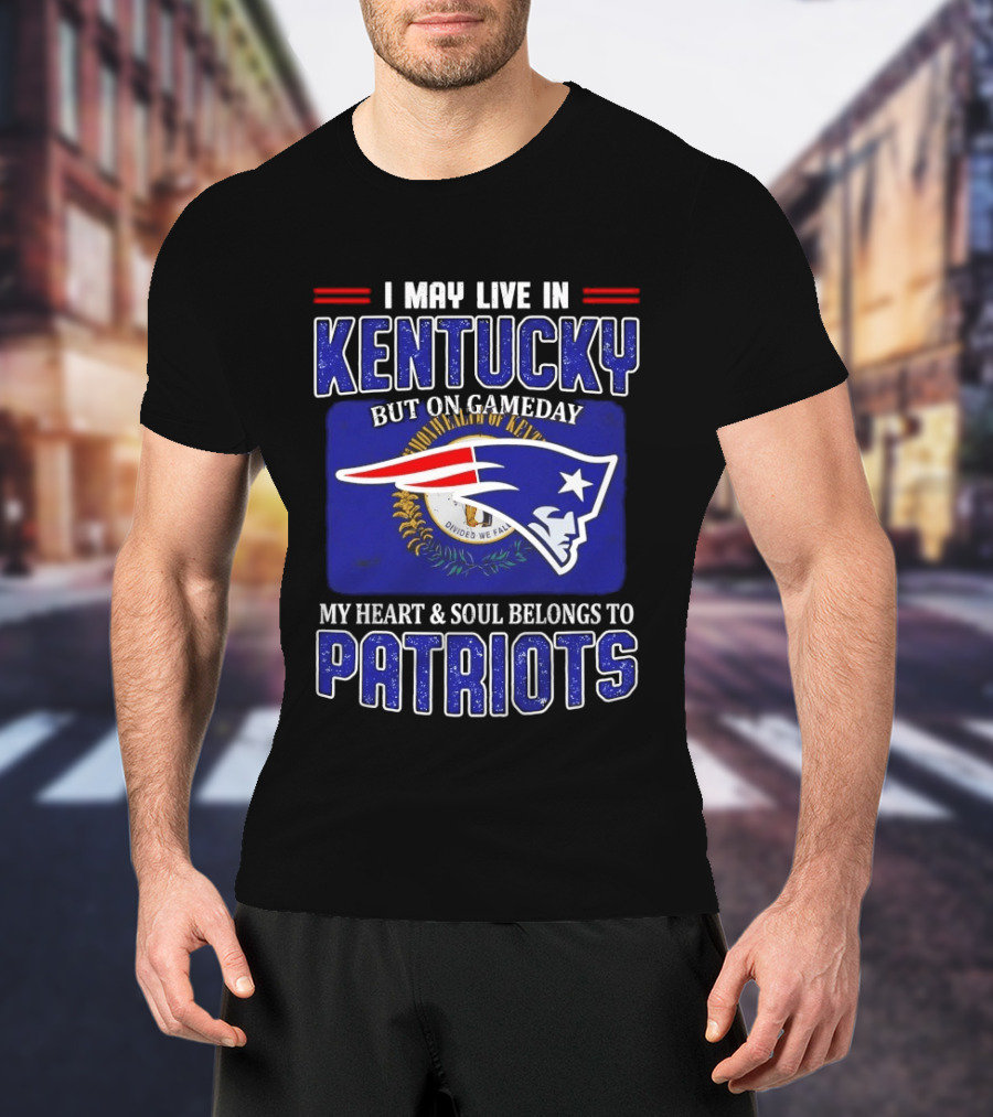 I May Live In Kentucky But On Gameday My Heart And Soul Belongs To Patriots T-Shirt