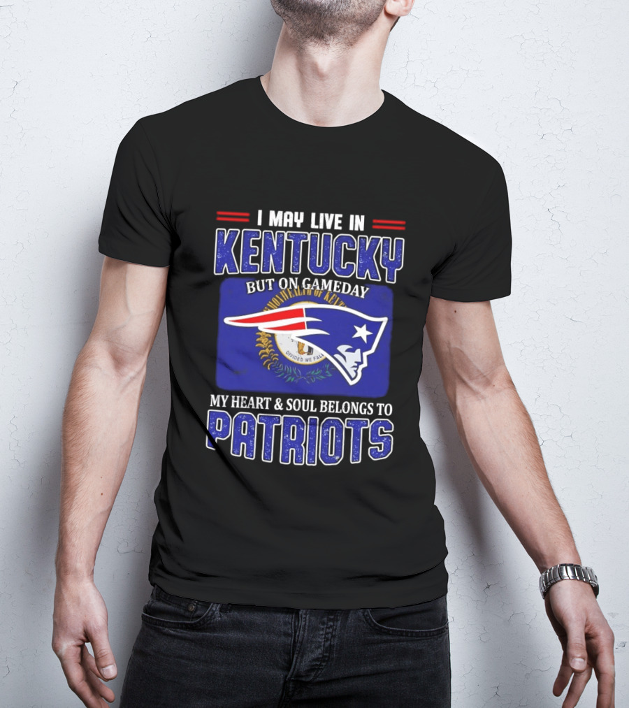 I May Live In Kentucky But On Gameday My Heart And Soul Belongs To Patriots T-Shirt