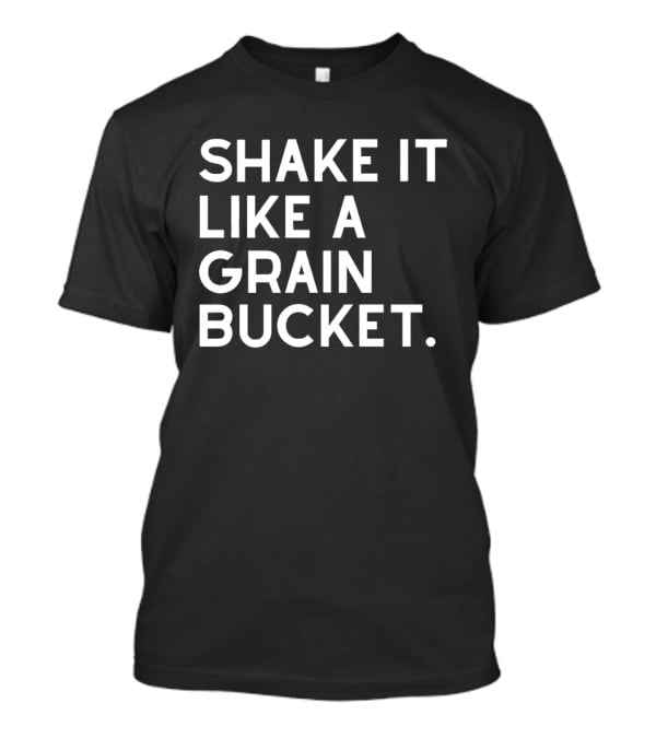 Shake It Like A Grain Bucket T-Shirt
