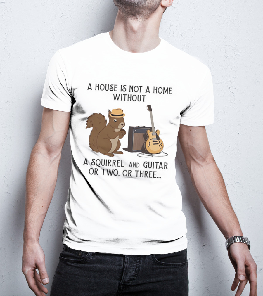 A House Is Not A Home Without A Squirrel And Guitar Or Two Or Three T-Shirt