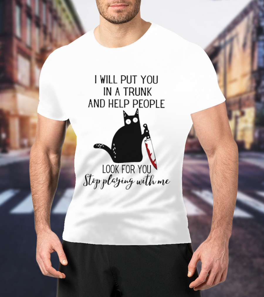 I Will Put You In A Trunk And Help People Look For You Black Cat Holding Knife Stop Playing With Me T-Shirt
