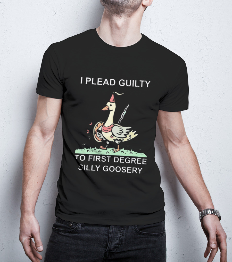 I Plead Guilty To First Degree Silly Goosery Silly Goose T-Shirt
