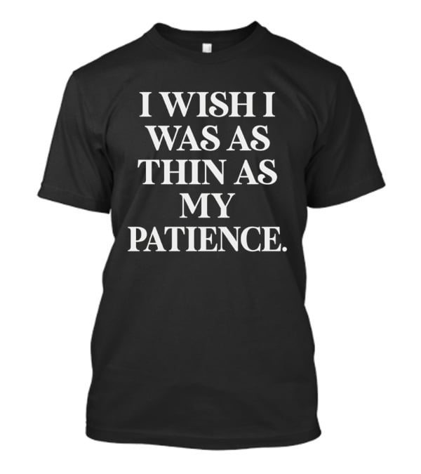 I Wish I Was As Thin As My Patience T-Shirt