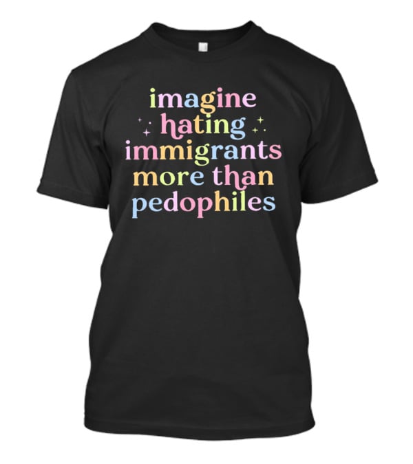Imagine Hating Immigrants More Than Pedophiles Anti ICE T-Shirt