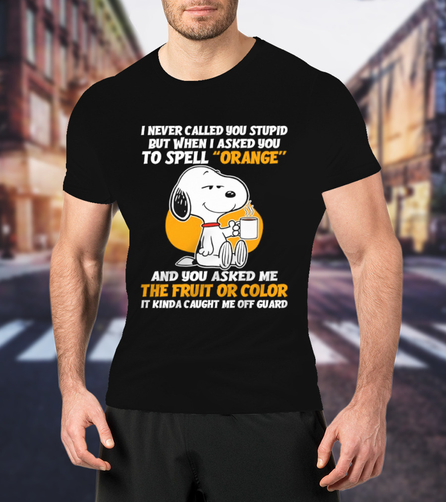 Snoopy Holding Coffee I Never Called You Stupid But When I Asked You To Spell Orange T-Shirt
