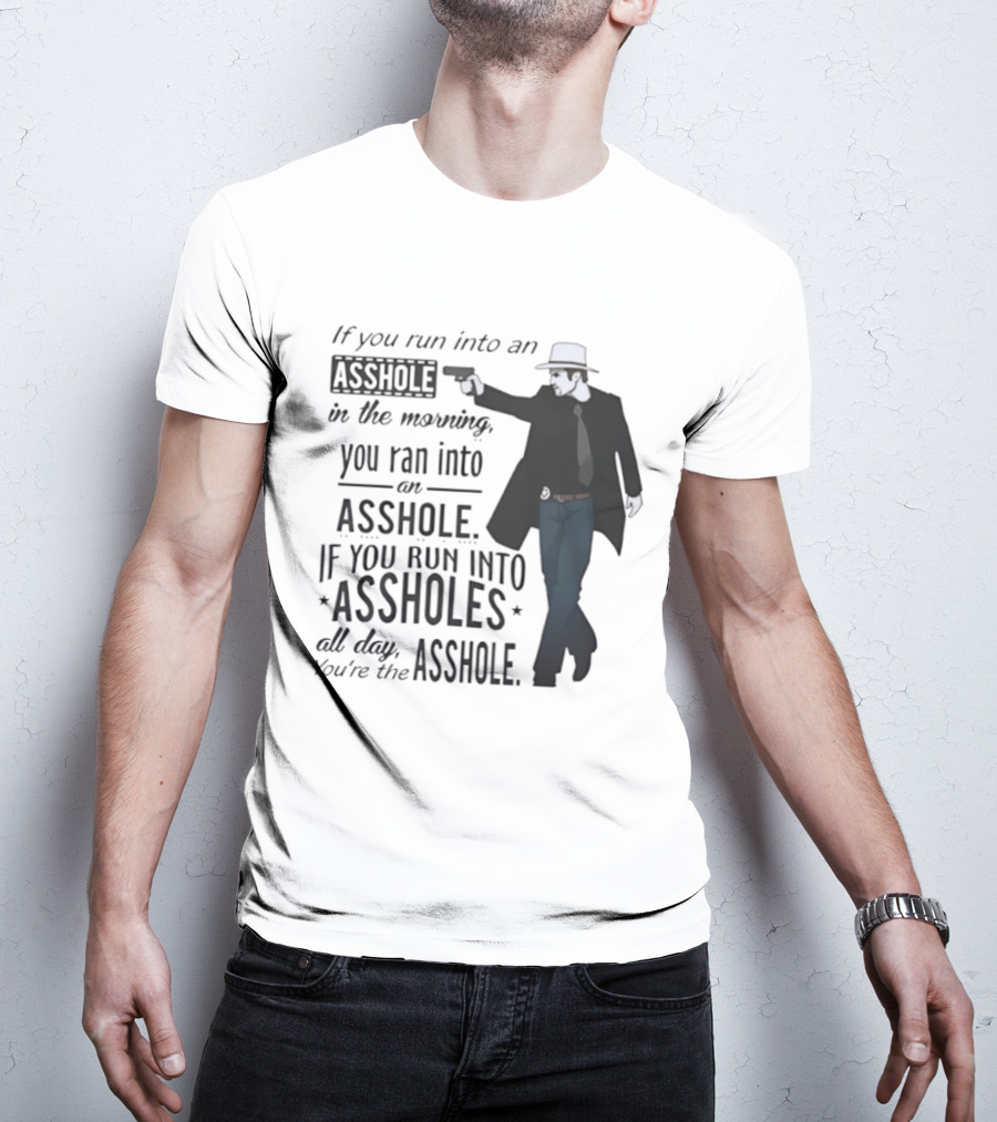 If You Run Into An Asshole In The Morning You Ran Into An Asshole If You Run Into Assholes All Day You're The Asshole T-Shirt