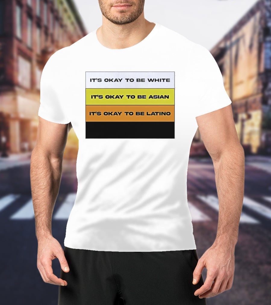 It's Okay To Be White It's Okay To Be Asian It's Okay To Be Latino T-Shirt