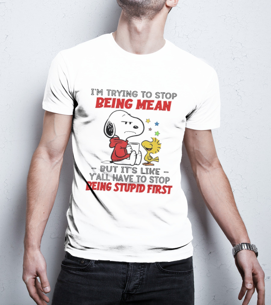 Snoopy I'm Trying To Stop Being Mean Y'all Have To Stop Being Stupid First T-Shirt