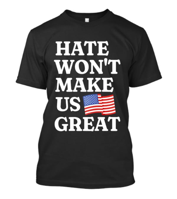 Hate Won't Make Us Great American Flag T-Shirt