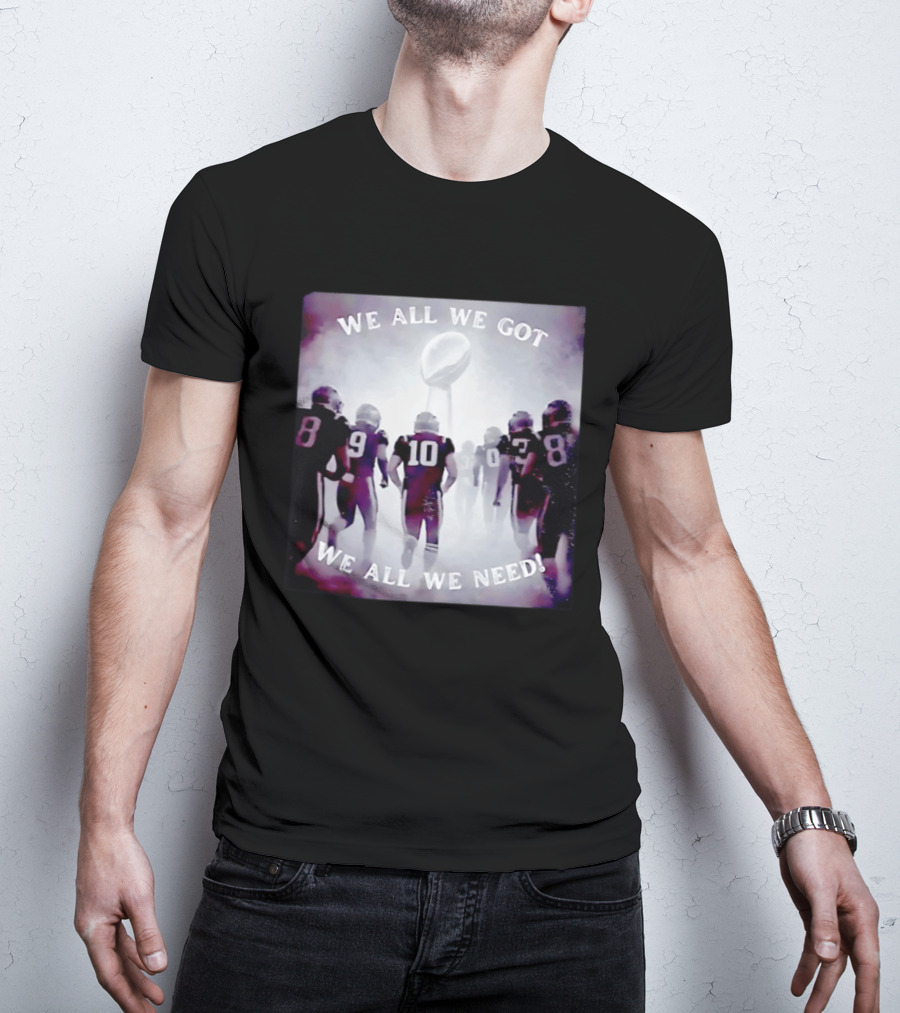 New England Patriots We All We Got We All We Need Football T-Shirt