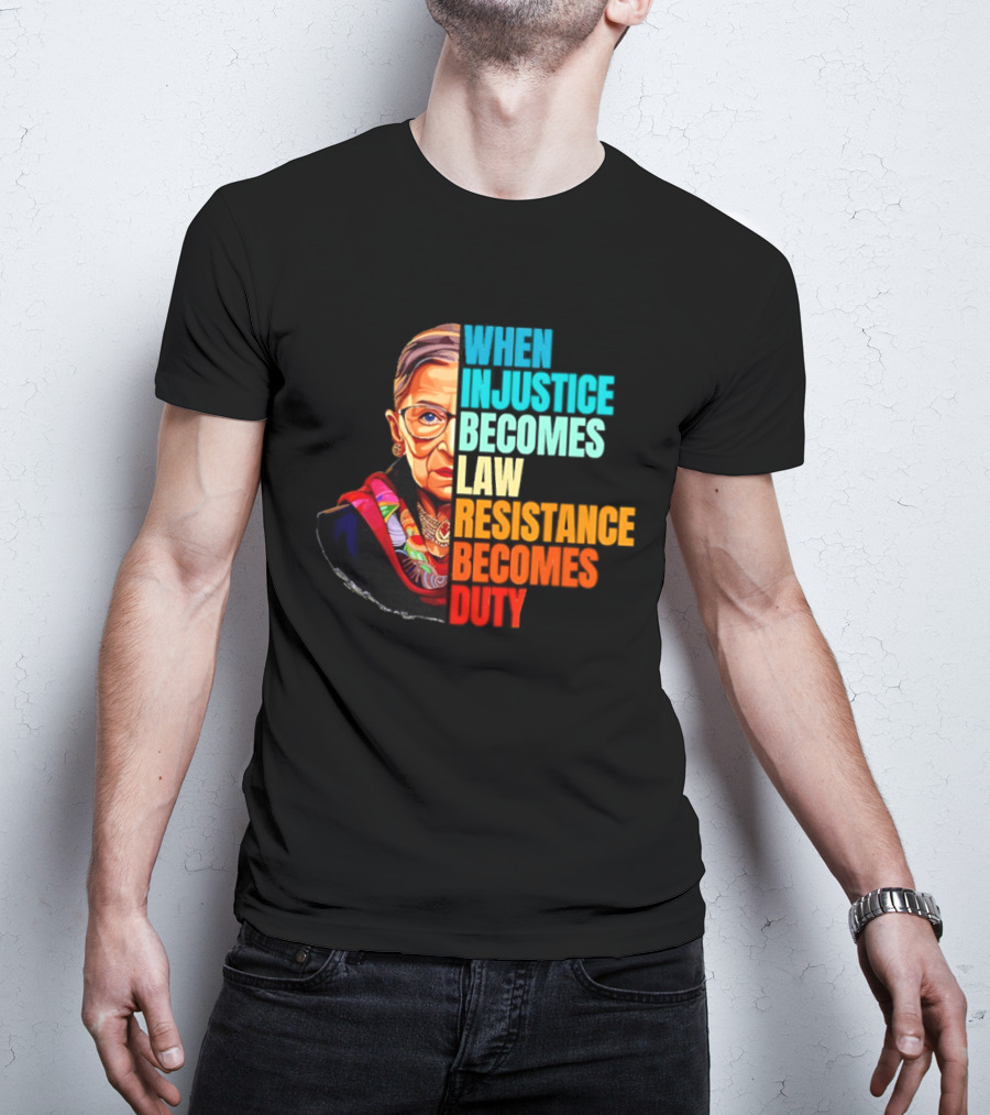 When Injustice Becomes Law Resistance Becomes Duty RBG T-Shirt