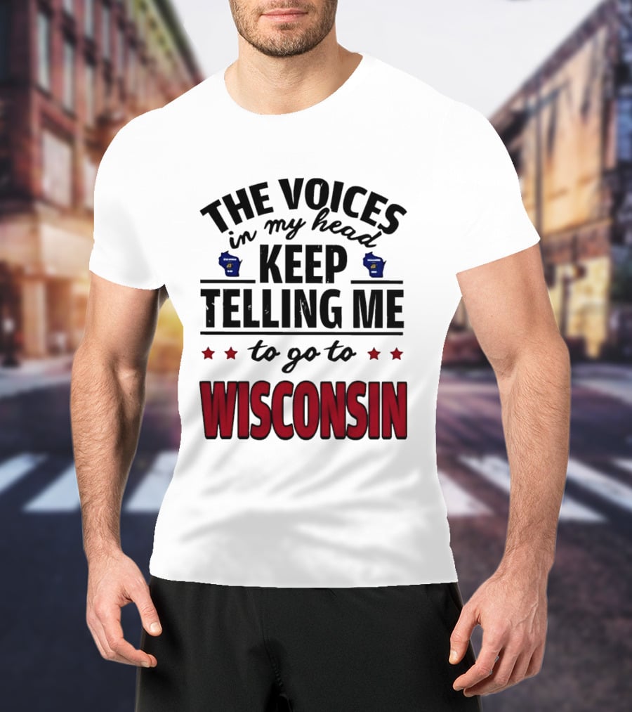 The Voices In My Head Keep Telling Me To Go To Wisconsin T-Shirt