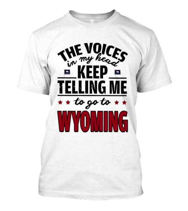The Voices In My Head Keep Telling Me To Go To Wyoming Wyoming T-Shirt
