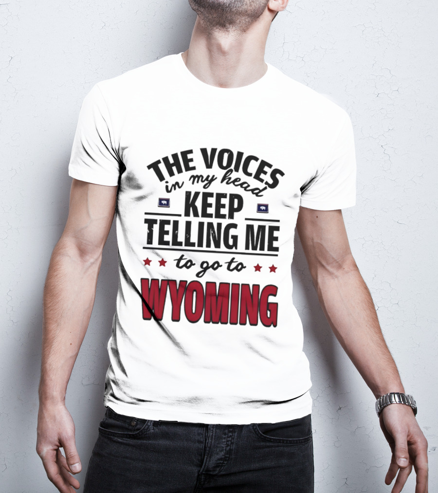 The Voices In My Head Keep Telling Me To Go To Wyoming Wyoming T-Shirt