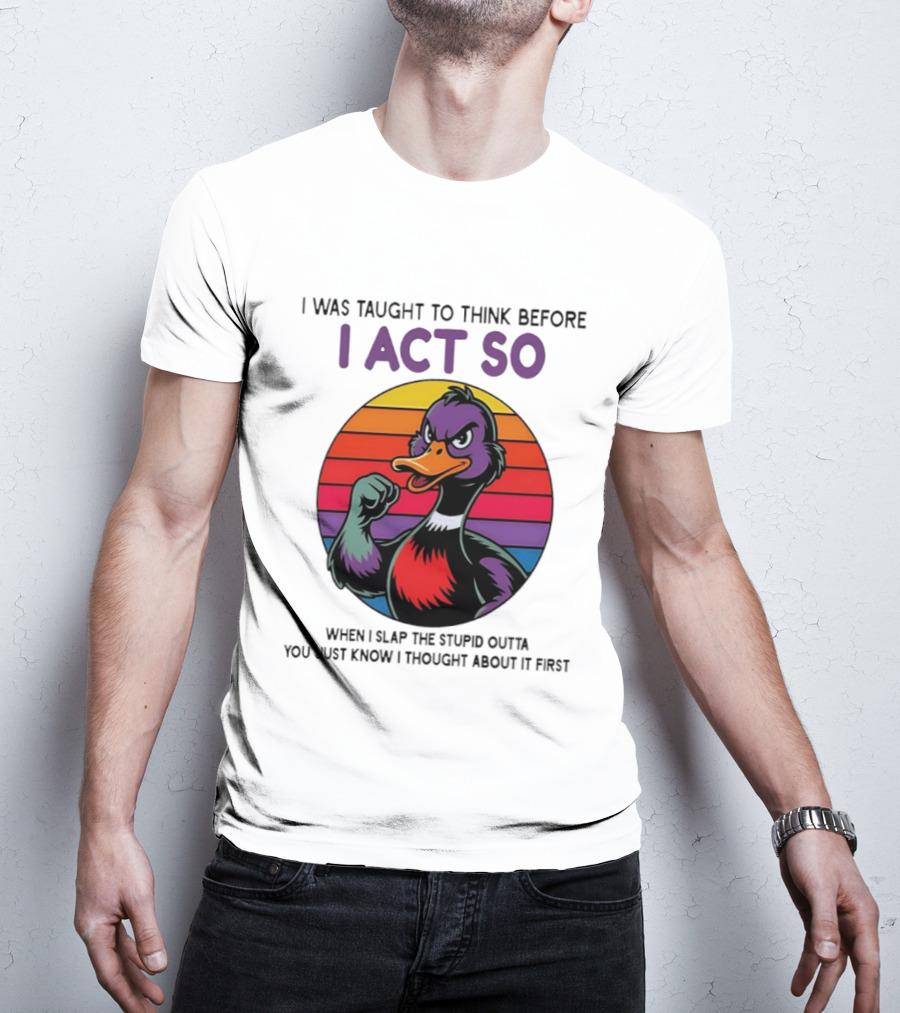 I Was Taught To Think Before I Act So Duck Humor Slap The Stupid Outta You T-Shirt