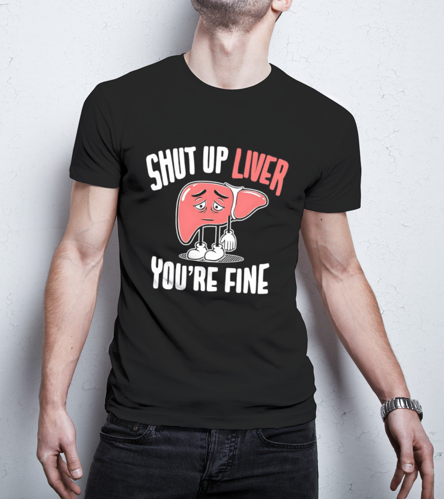 Shut Up Liver You're Fine Funny Cartoon Liver T-Shirt