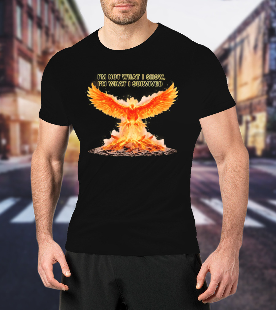 I'm Not What I Show I'm What I Survived Phoenix Fire T-Shirt