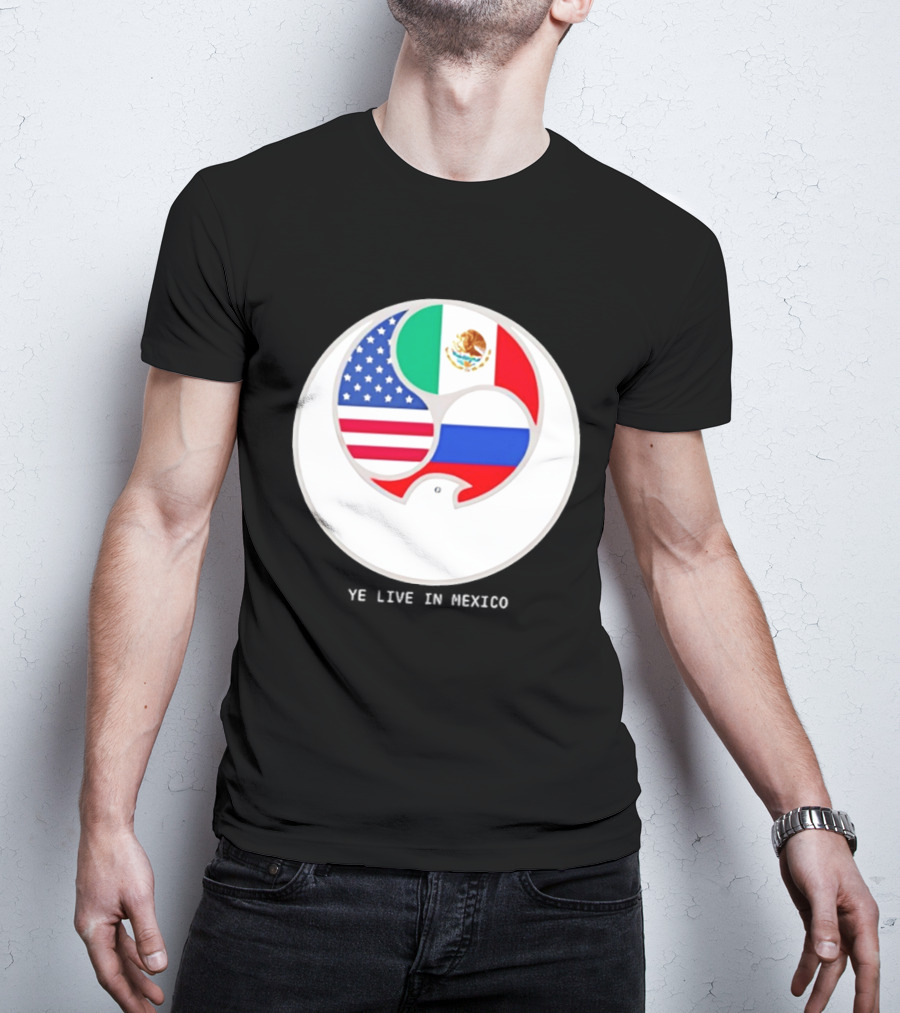 Flags Of USA Mexico Russia Ye Live In Mexico T-Shirt
