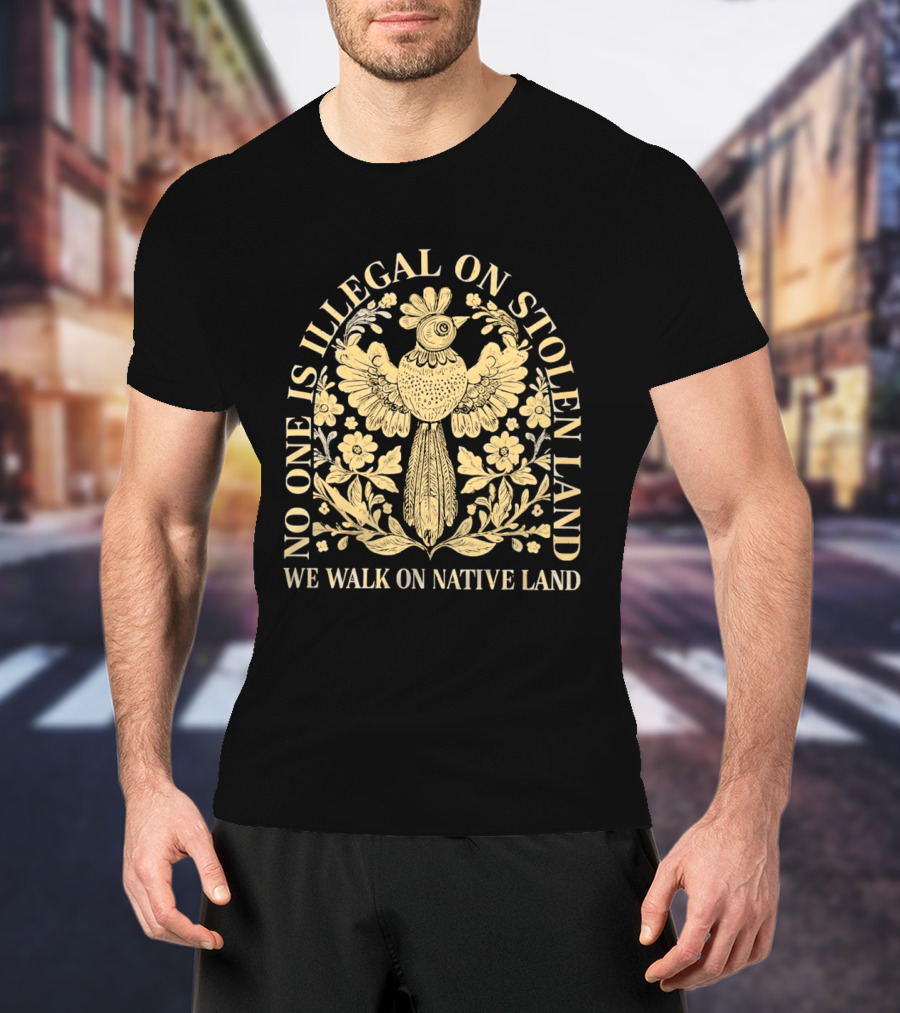 No One Is Illegal On Stolen Land We Walk On Native Land T-Shirt