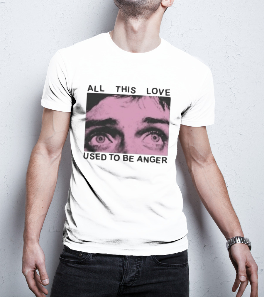 All This Love Used To Be Anger Eyes T-Shirt